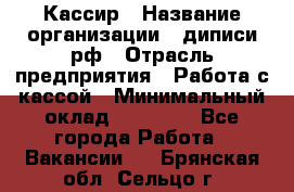 Кассир › Название организации ­ диписи.рф › Отрасль предприятия ­ Работа с кассой › Минимальный оклад ­ 16 000 - Все города Работа » Вакансии   . Брянская обл.,Сельцо г.